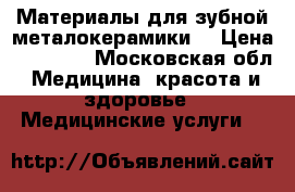 Материалы для зубной металокерамики. › Цена ­ 60 000 - Московская обл. Медицина, красота и здоровье » Медицинские услуги   